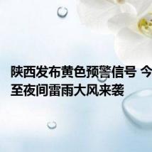 陕西发布黄色预警信号 今天午后至夜间雷雨大风来袭