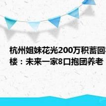 杭州姐妹花光200万积蓄回农村盖楼:未来一家8口抱团养老