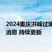 2024重庆洪峰过境最新消息 持续更新
