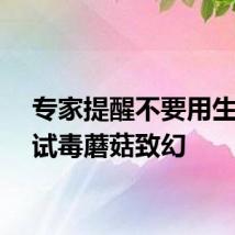专家提醒不要用生命尝试毒蘑菇致幻