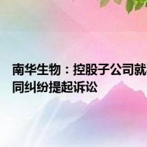南华生物:控股子公司就买卖合同纠纷提起诉讼