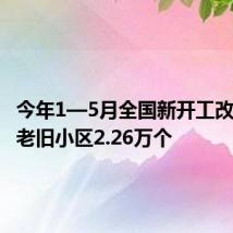 今年1—5月全国新开工改造城镇老旧小区2.26万个
