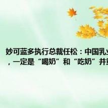 妙可蓝多执行总裁任松:中国乳业下半场,一定是“喝奶”和“吃奶”并重