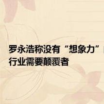 罗永浩称没有“想象力”的搜索行业需要颠覆者
