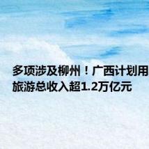 多项涉及柳州!广西计划用三年让旅游总收入超1.2万亿元