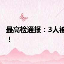 最高检通报：3人被公诉！