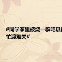 #同学家里被烧一群吃瓜群众帮忙渡难关#