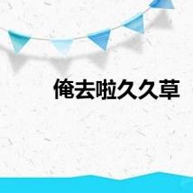 俺去啦久久草