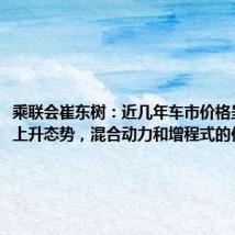 乘联会崔东树:近几年车市价格呈现持续上升态势,混合动力和增程式的价格较高