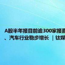 A股半年报目前逾300家报喜,电子、汽车行业稳步增长 |钛媒体焦点