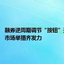融券逆周期调节“按钮”开启 稳市场举措齐发力