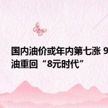 国内油价或年内第七涨 92号汽油重回“8元时代”