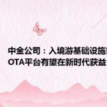 中金公司：入境游基础设施需提升 OTA平台有望在新时代获益
