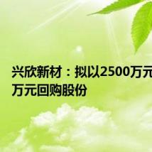 兴欣新材:拟以2500万元-5000万元回购股份