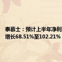 泰慕士:预计上半年净利润同比增长68.51%至102.21%