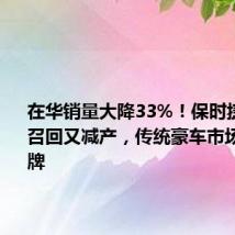 在华销量大降33%!保时捷Taycan召回又减产,传统豪车市场或将洗牌