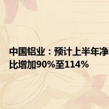 中国铝业:预计上半年净利润同比增加90%至114%