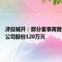津投城开:部分董事高管拟增持公司股份120万元