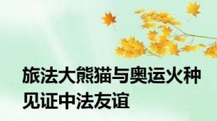 旅法大熊猫与奥运火种见证中法友谊