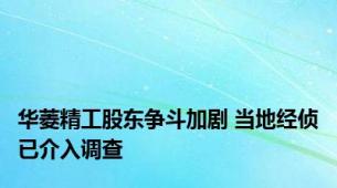华菱精工股东争斗加剧 当地经侦已介入调查