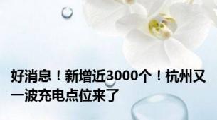 好消息！新增近3000个！杭州又一波充电点位来了