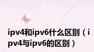 ipv4和ipv6什么区别（ipv4与ipv6的区别）