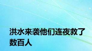 洪水来袭他们连夜救了数百人