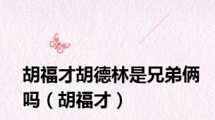 胡福才胡德林是兄弟俩吗（胡福才）
