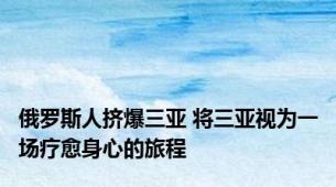 俄罗斯人挤爆三亚 将三亚视为一场疗愈身心的旅程