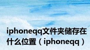iphoneqq文件夹储存在什么位置（iphoneqq）