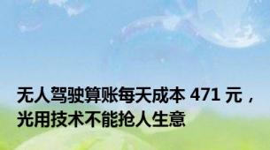 无人驾驶算账每天成本 471 元，光用技术不能抢人生意