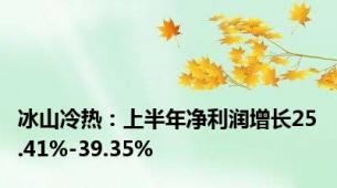 冰山冷热：上半年净利润增长25.41%-39.35%