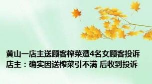 黄山一店主送顾客榨菜遭4名女顾客投诉 店主：确实因送榨菜引不满 后收到投诉