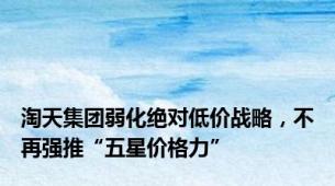 淘天集团弱化绝对低价战略，不再强推“五星价格力”