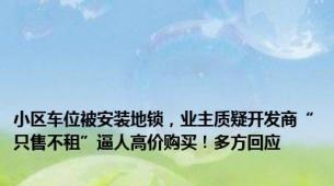 小区车位被安装地锁，业主质疑开发商“只售不租”逼人高价购买！多方回应