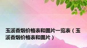 玉溪香烟价格表和图片一览表（玉溪香烟价格表和图片）