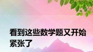 看到这些数学题又开始紧张了