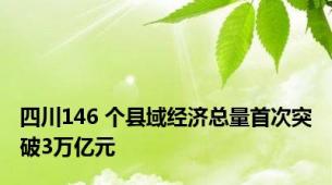四川146 个县域经济总量首次突破3万亿元