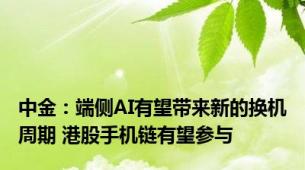 中金：端侧AI有望带来新的换机周期 港股手机链有望参与