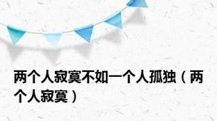 两个人寂寞不如一个人孤独（两个人寂寞）