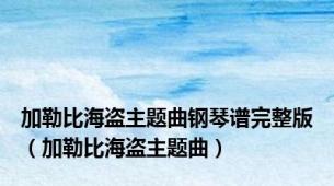 加勒比海盗主题曲钢琴谱完整版（加勒比海盗主题曲）