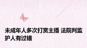 未成年人多次打赏主播 法院判监护人有过错