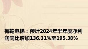 梅轮电梯：预计2024年半年度净利润同比增加136.31%至195.38%