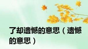 了却遗憾的意思（遗憾的意思）