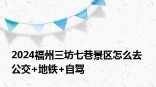 2024福州三坊七巷景区怎么去 公交+地铁+自驾