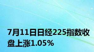 7月11日日经225指数收盘上涨1.05%