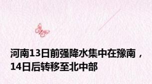 河南13日前强降水集中在豫南，14日后转移至北中部