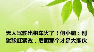 无人驾驶出租车火了！何小鹏：别犹豫赶紧改，后面那个才是大家伙