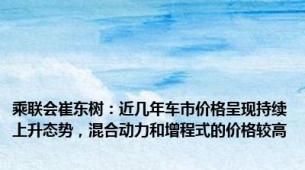 乘联会崔东树：近几年车市价格呈现持续上升态势，混合动力和增程式的价格较高