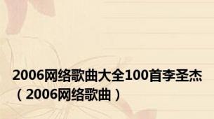 2006网络歌曲大全100首李圣杰（2006网络歌曲）